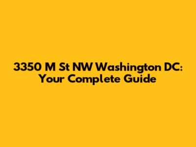 3350 M St NW Washington DC: Your Complete Guide