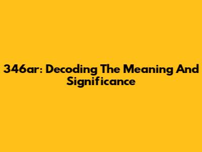 346ar: Decoding The Meaning And Significance