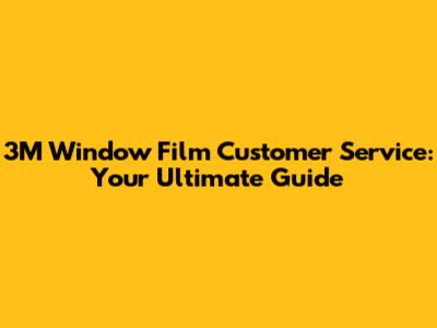 3M Window Film Customer Service: Your Ultimate Guide