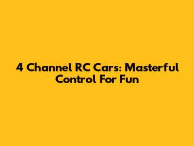 4 Channel RC Cars: Masterful Control For Fun