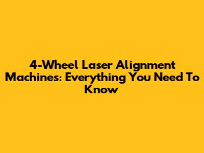 4-Wheel Laser Alignment Machines: Everything You Need To Know