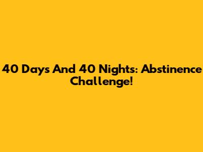 40 Days And 40 Nights: Abstinence Challenge!