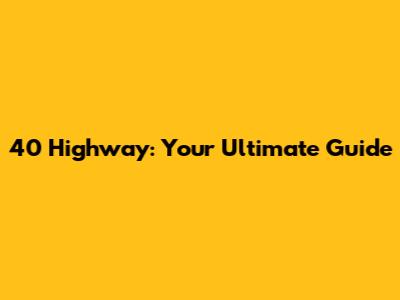 40 Highway: Your Ultimate Guide