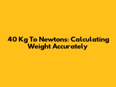 40 Kg To Newtons: Calculating Weight Accurately
