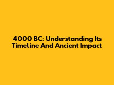 4000 BC: Understanding Its Timeline And Ancient Impact