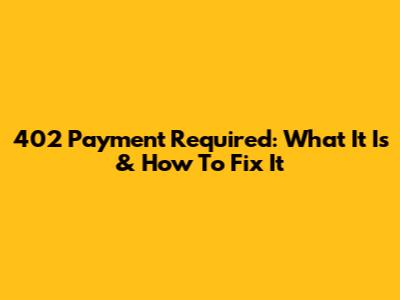 402 Payment Required: What It Is & How To Fix It