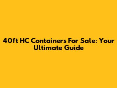 40ft HC Containers For Sale: Your Ultimate Guide