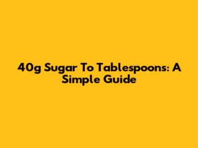 40g Sugar To Tablespoons: A Simple Guide
