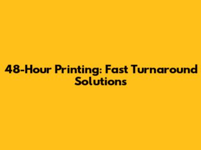 48-Hour Printing: Fast Turnaround Solutions