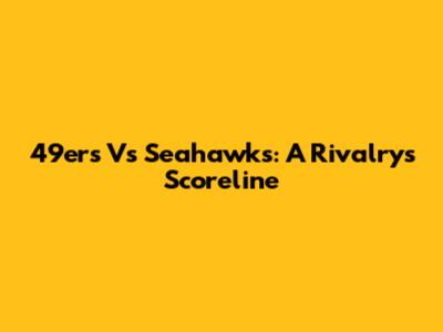 49ers Vs Seahawks: A Rivalry's Scoreline