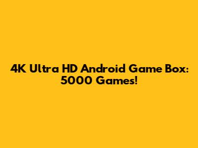 4K Ultra HD Android Game Box: 5000 Games!