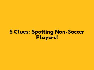 5 Clues: Spotting Non-Soccer Players!
