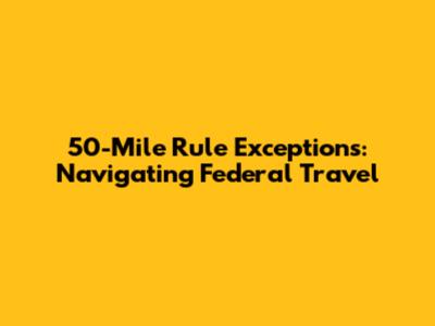 50-Mile Rule Exceptions: Navigating Federal Travel