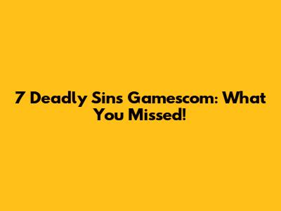 7 Deadly Sins Gamescom: What You Missed!