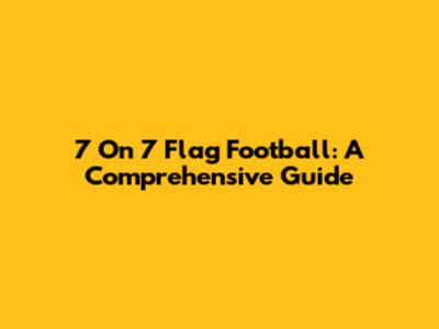 7 On 7 Flag Football: A Comprehensive Guide