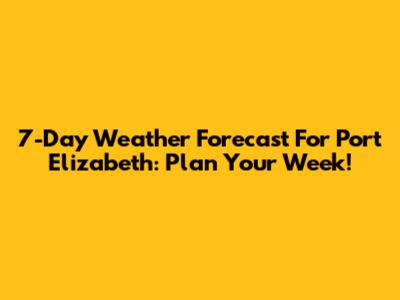 7-Day Weather Forecast For Port Elizabeth: Plan Your Week!
