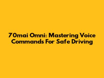 70mai Omni: Mastering Voice Commands For Safe Driving