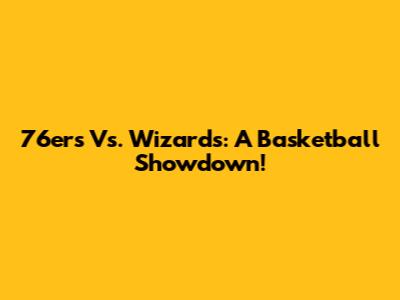 76ers Vs. Wizards: A Basketball Showdown!