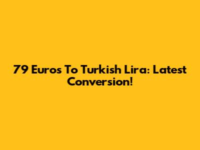 79 Euros To Turkish Lira: Latest Conversion!