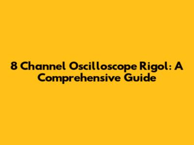 8 Channel Oscilloscope Rigol: A Comprehensive Guide