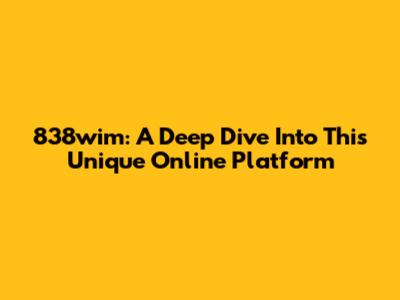 838wim: A Deep Dive Into This Unique Online Platform
