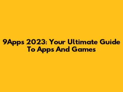 9Apps 2023: Your Ultimate Guide To Apps And Games