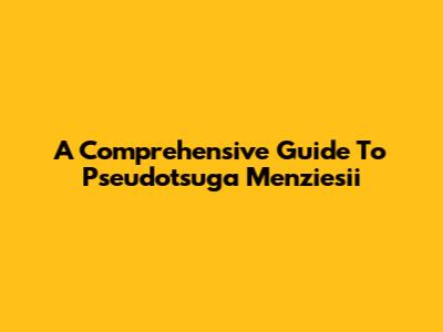 A Comprehensive Guide To Pseudotsuga Menziesii