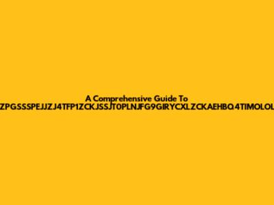 A Comprehensive Guide To ZPGSSSPEJJZJ4TFP1ZCKJSSJT0PLNJFG9GIRYCXLZCKAEHBQ4TIMOLOL