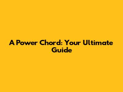 A Power Chord: Your Ultimate Guide