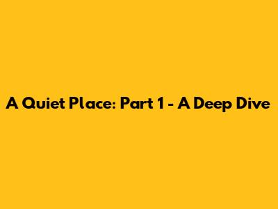 A Quiet Place: Part 1 - A Deep Dive