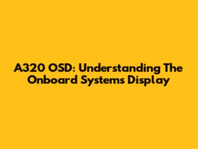 A320 OSD: Understanding The Onboard Systems Display