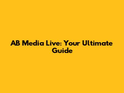 AB Media Live: Your Ultimate Guide