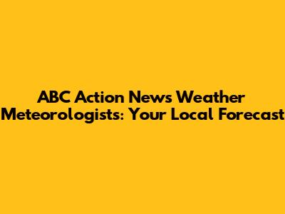 ABC Action News Weather Meteorologists: Your Local Forecast