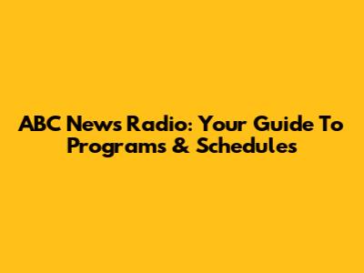 ABC News Radio: Your Guide To Programs & Schedules