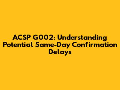 ACSP G002: Understanding Potential Same-Day Confirmation Delays