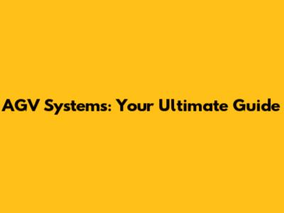 AGV Systems: Your Ultimate Guide