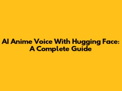 AI Anime Voice With Hugging Face: A Complete Guide