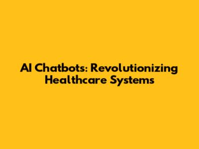 AI Chatbots: Revolutionizing Healthcare Systems