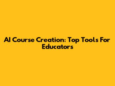 AI Course Creation: Top Tools For Educators