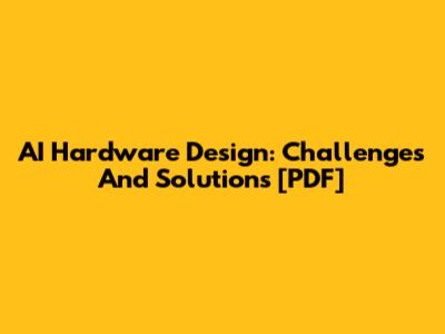 AI Hardware Design: Challenges And Solutions [PDF]