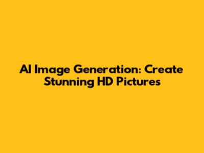 AI Image Generation: Create Stunning HD Pictures
