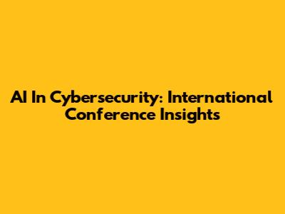 AI In Cybersecurity: International Conference Insights