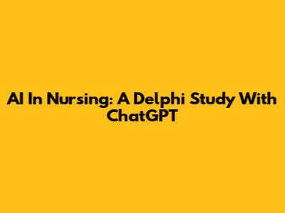 AI In Nursing: A Delphi Study With ChatGPT