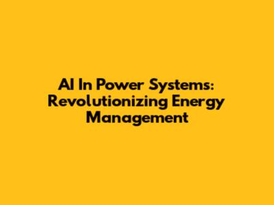 AI In Power Systems: Revolutionizing Energy Management
