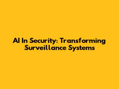 AI In Security: Transforming Surveillance Systems