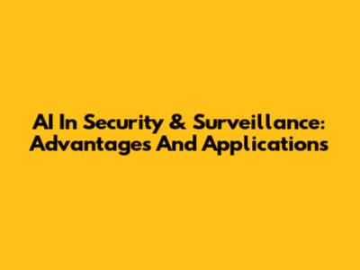 AI In Security & Surveillance: Advantages And Applications