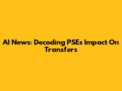 AI News: Decoding PSE's Impact On Transfers