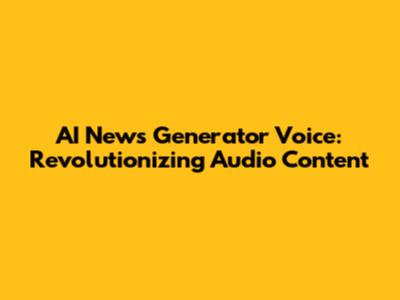 AI News Generator Voice: Revolutionizing Audio Content