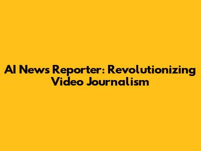 AI News Reporter: Revolutionizing Video Journalism
