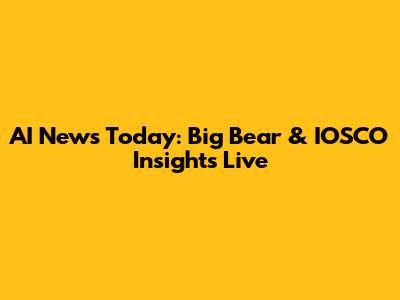 AI News Today: Big Bear & IOSCO Insights Live